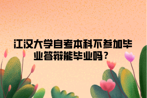 江漢大學自考本科不參加畢業(yè)答辯能畢業(yè)嗎？