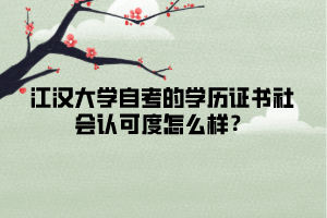 江漢大學自考的學歷證書社會認可度怎么樣？