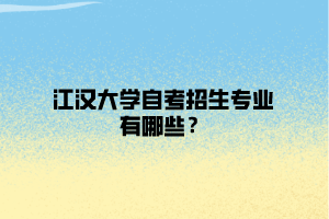 江漢大學(xué)自考招生專業(yè)有哪些？