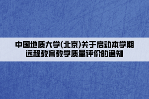 中國地質(zhì)大學(xué)(北京)關(guān)于啟動本學(xué)期遠(yuǎn)程教育教學(xué)質(zhì)量評價(jià)的通知____