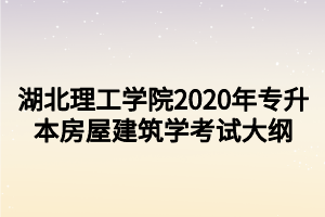 湖北理工學(xué)院2020年專(zhuān)升本房屋建筑學(xué)考試大綱