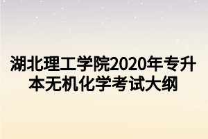 湖北理工學院2020年專升本無機化學考試大綱