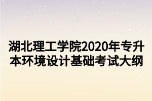 湖北理工學院2020年專升本環(huán)境設計基礎考試大綱