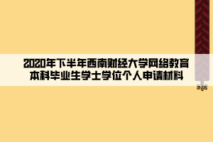 2020年下半年西南財經(jīng)大學(xué)網(wǎng)絡(luò)教育本科畢業(yè)生學(xué)士學(xué)位個人申請材料