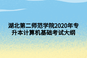 湖北第二師范學(xué)院2020年專升本計(jì)算機(jī)基礎(chǔ)考試大綱