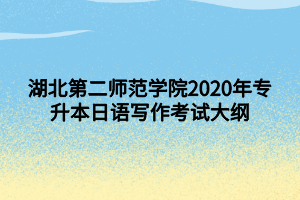 湖北第二師范學(xué)院2020年專升本日語寫作考試大綱