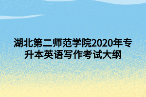 湖北第二師范學(xué)院2020年專升本英語寫作考試大綱