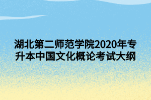 湖北第二師范學院2020年專升本中國文化概論考試大綱