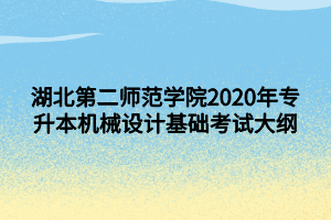 湖北第二師范學院2020年專升本機械設計基礎考試大綱