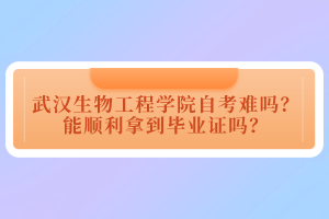 武漢生物工程學(xué)院自考難嗎？能順利拿到畢業(yè)證嗎？