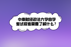 中南財經(jīng)政法大學(xué)自學(xué)考試報考需要了解什么？