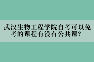 武漢生物工程學(xué)院自考可以免考的課程有沒(méi)有公共課？