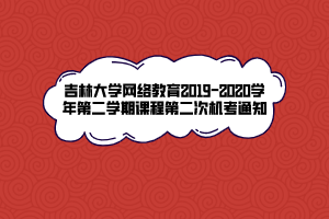 吉林大學(xué)網(wǎng)絡(luò)教育2019-2020學(xué)年第二學(xué)期課程第二次機考通知