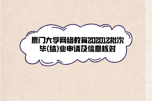 廈門大學網絡教育202012批次畢(結)業(yè)申請及信息核對