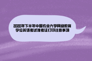 2020年下半年中國農(nóng)業(yè)大學(xué)網(wǎng)絡(luò)教育學(xué)位英語考試準(zhǔn)考證打印注意事項