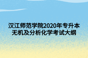 漢江師范學(xué)院2020年專升本無機及分析化學(xué)考試大綱