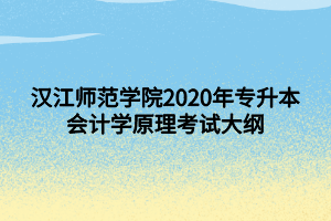 漢江師范學(xué)院2020年專升本會計(jì)學(xué)原理考試大綱