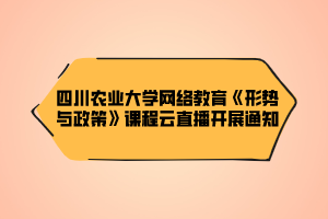 四川農(nóng)業(yè)大學(xué)網(wǎng)絡(luò)教育《形勢(shì)與政策》課程云直播開展通知