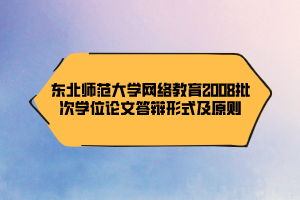 東北師范大學(xué)網(wǎng)絡(luò)教育2008批次學(xué)位論文答辯形式及原則 東北師范大學(xué)網(wǎng)絡(luò)教育2008批次學(xué)位論文答辯形式及原則