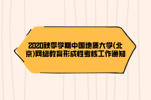 2020秋季學(xué)期中國地質(zhì)大學(xué)(北京)網(wǎng)絡(luò)教育形成性考核工作通知 2020秋季學(xué)期中國地質(zhì)大學(xué)(北京)網(wǎng)絡(luò)教育形成性考核工作通知