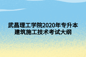 武昌理工學院2020年專升本建筑施工技術(shù)考試大綱