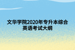 文華學(xué)院2020年專(zhuān)升本綜合英語(yǔ)考試大綱