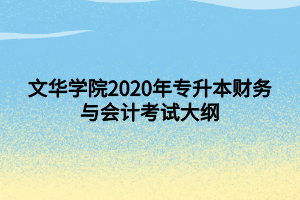 文華學(xué)院2020年專(zhuān)升本財(cái)務(wù)與會(huì)計(jì)考試大綱