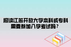 報讀江蘇開放大學(xué)本科或?qū)？菩枰獏⒓尤雽W(xué)考試嗎？