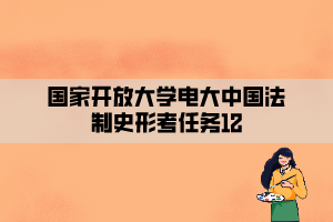 國家開放大學電大中國法制史形考任務12