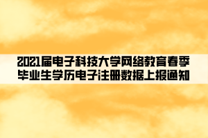 2021屆電子科技大學網(wǎng)絡教育春季畢業(yè)生學歷電子注冊數(shù)據(jù)上報通知