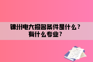 錦州電大報名條件是什么？有什么專業(yè)？