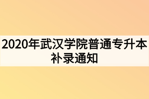 2020年武漢學院普通專升本補錄通知