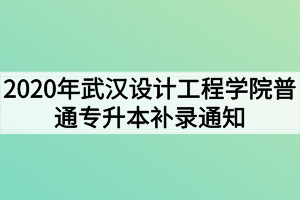 2020年武漢設(shè)計(jì)工程學(xué)院普通專(zhuān)升本補(bǔ)錄通知