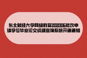 東北財(cái)經(jīng)大學(xué)網(wǎng)絡(luò)教育202006批次申請(qǐng)學(xué)位畢業(yè)論文成績(jī)查詢系統(tǒng)開通通知
