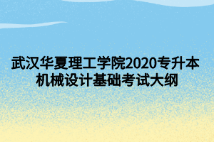 武漢華夏理工學(xué)院2020專升本 機(jī)械設(shè)計(jì)基礎(chǔ)考試大綱