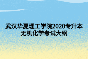 武漢華夏理工學(xué)院2020專升本無機(jī)化學(xué)考試大綱