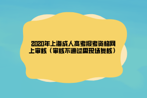 2020年上海成人高考報考資格網(wǎng)上審核（審核不通過需現(xiàn)場復核）