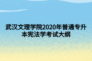 武漢文理學院2020年普通專升本憲法學考試大綱