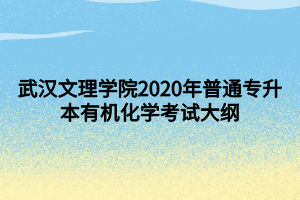 武漢文理學(xué)院2020年普通專升本有機(jī)化學(xué)考試大綱