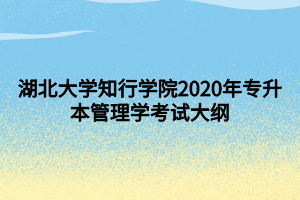 湖北大學(xué)知行學(xué)院2020年專(zhuān)升本管理學(xué)考試大綱