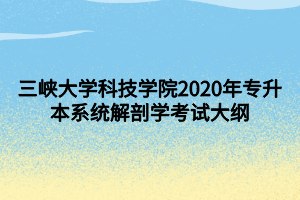 三峽大學(xué)科技學(xué)院2020年專升本系統(tǒng)解剖學(xué)考試大綱 (1)