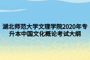 湖北師范大學文理學院2020年專升本中國文化概論考試大綱