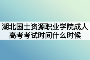 湖北國土資源職業(yè)學(xué)院成人高考考試時間什么時候