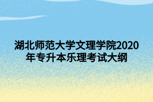 湖北師范大學文理學院2020年專升本樂理考試大綱