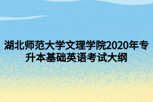 湖北師范大學文理學院2020年專升本基礎英語考試大綱