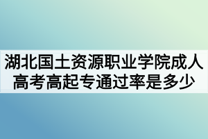 湖北國土資源職業(yè)學(xué)院成人高考高起專通過率是多少