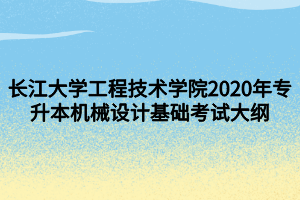 長江大學工程技術學院2020年專升本機械設計基礎考試大綱