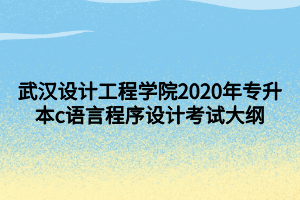 武漢設(shè)計(jì)工程學(xué)院2020年專升本c語言程序設(shè)計(jì)考試大綱