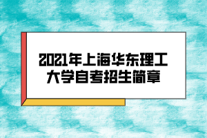 2021年上海華東理工大學(xué)自考招生簡章