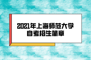 2021年上海師范大學(xué)自考招生簡章